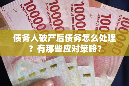武汉债务人破产后债务怎么处理？有那些应对策略？