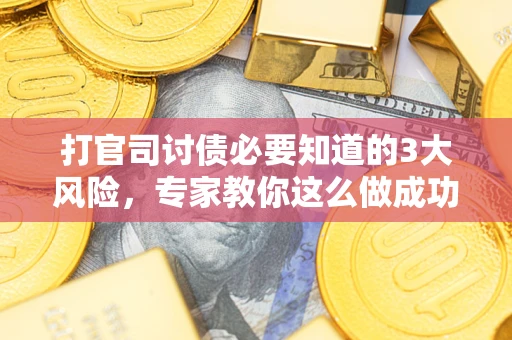 武汉打官司讨债必要知道的3大风险，专家教你这么做成功率飙升