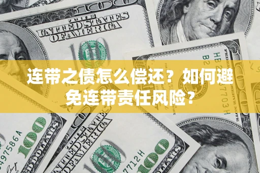 武汉连带之债怎么偿还？如何避免连带责任风险？