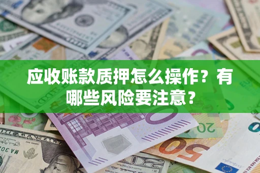 武汉应收账款质押怎么操作？有哪些风险要注意？