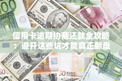 武汉信用卡逾期协商还款全攻略：避开这些坑才能真正翻盘