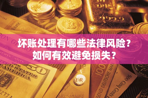 武汉坏账处理有哪些法律风险？如何有效避免损失？
