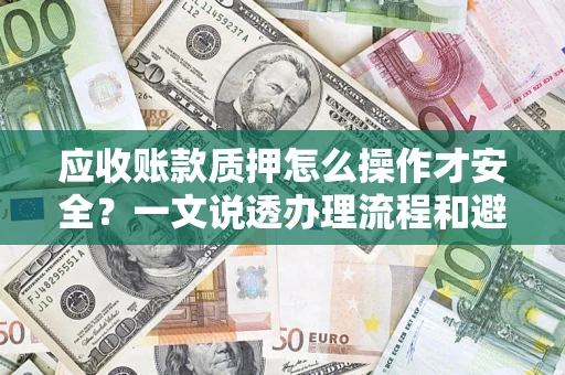 武汉应收账款质押怎么操作才安全？一文说透办理流程和避险绝招
