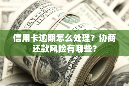 武汉信用卡逾期怎么处理？协商还款风险有哪些？